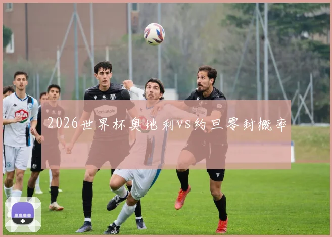 2026世界杯奥地利vs约旦零封概率