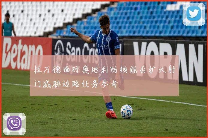 拉万德面对奥地利防线能否扩大射门威胁边路任务参考