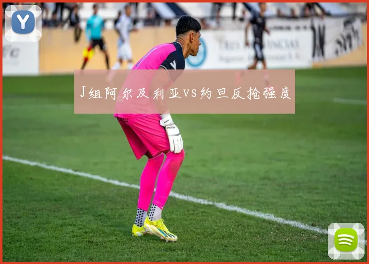 J组阿尔及利亚vs约旦反抢强度