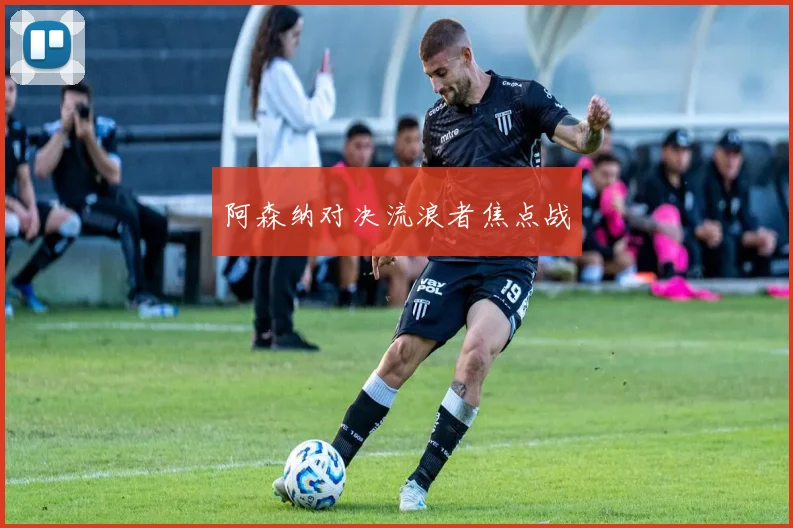 xingkongsports - 阿森纳对决流浪者焦点战