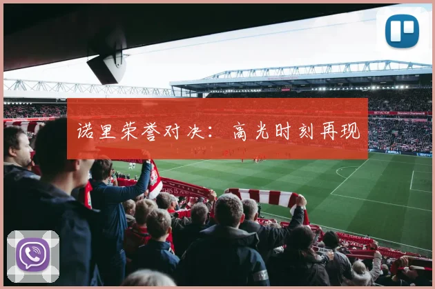 xingkongsports - 诺里荣誉对决：高光时刻再现