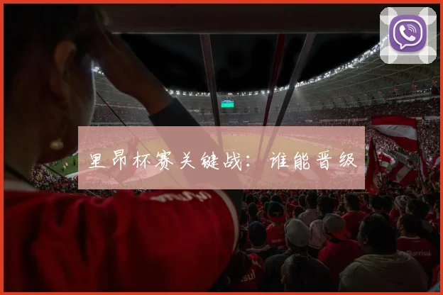 xingkongsports - 里昂杯赛关键战：谁能晋级
