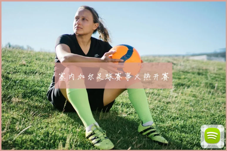 xingkongsports - 塞内加尔足球赛事火热开赛