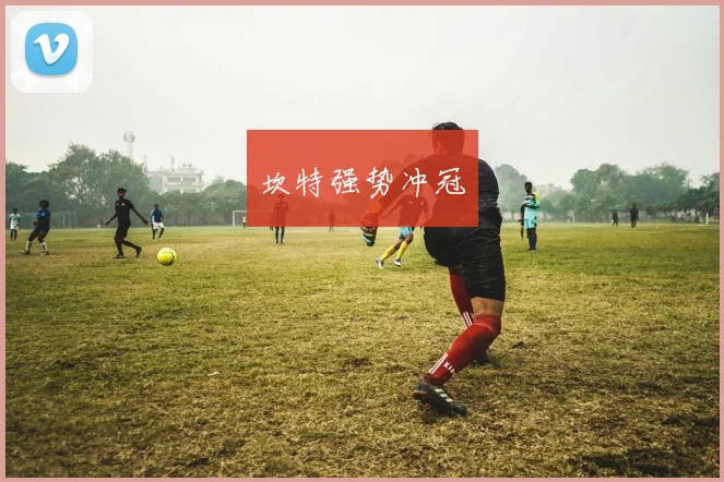 xingkongsports - 坎特强势冲冠