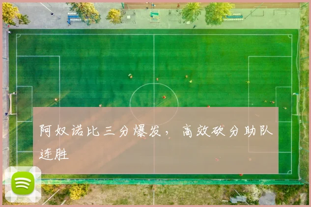 xingkongsports - 阿奴诺比三分爆发，高效砍分助队连胜