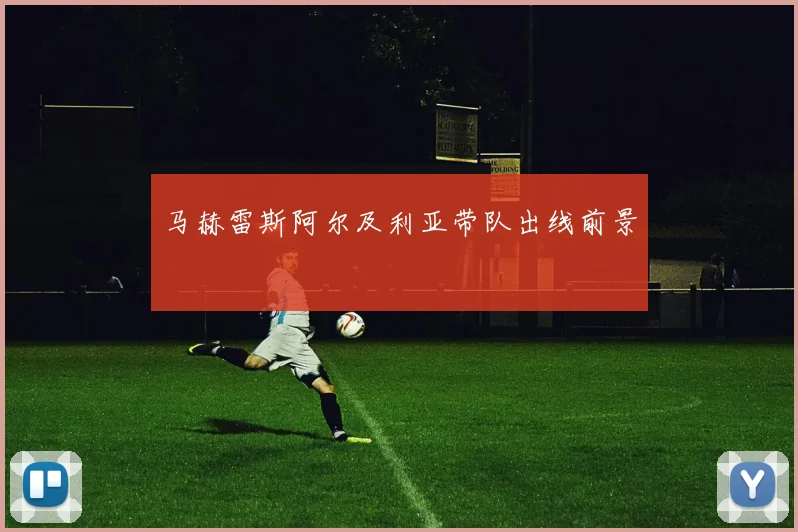 马赫雷斯阿尔及利亚带队出线前景