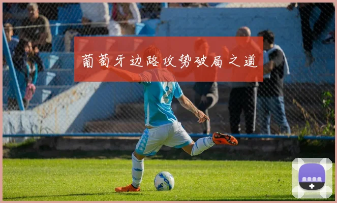 xingkongsports - 葡萄牙边路攻势破局之道