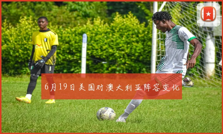6月19日美国对澳大利亚阵容变化