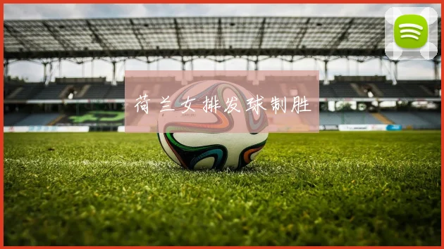 xingkongsports - 荷兰女排发球制胜