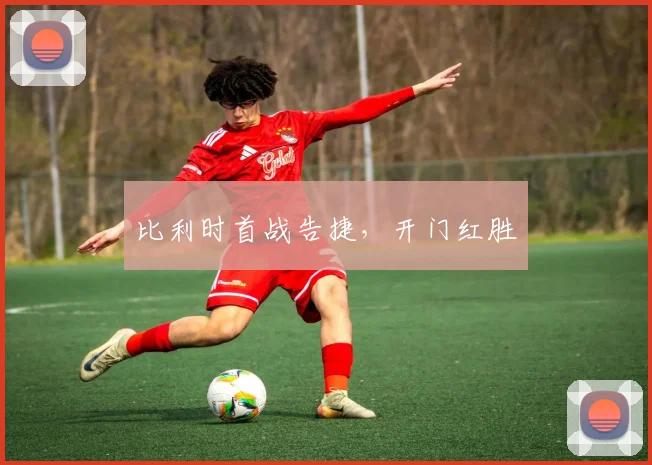 xingkongsports - 比利时首战告捷，开门红胜