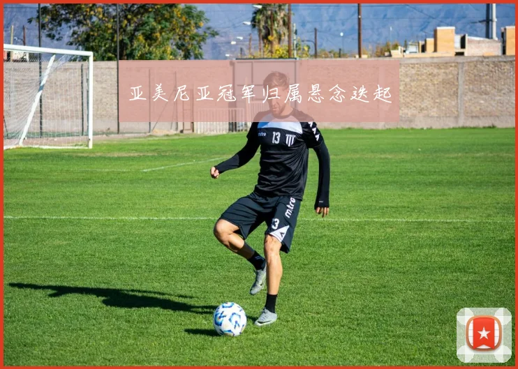 xingkongsports - 亚美尼亚冠军归属悬念迭起
