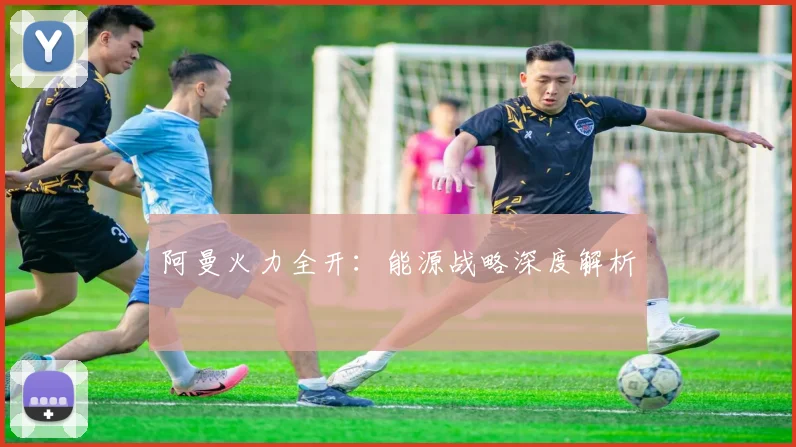 xingkongsports - 阿曼火力全开：能源战略深度解析