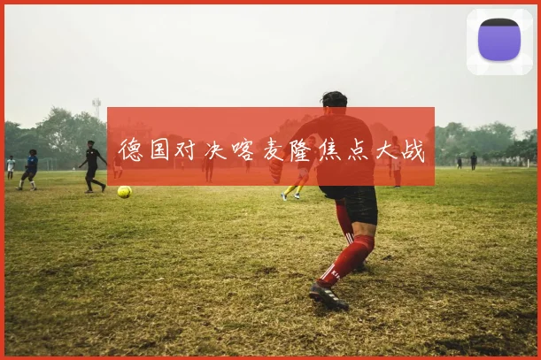 xingkongsports - 德国对决喀麦隆焦点大战