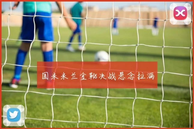 国米米兰金靴决战悬念拉满