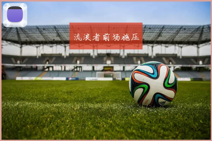 xingkongsports - 流浪者前场施压