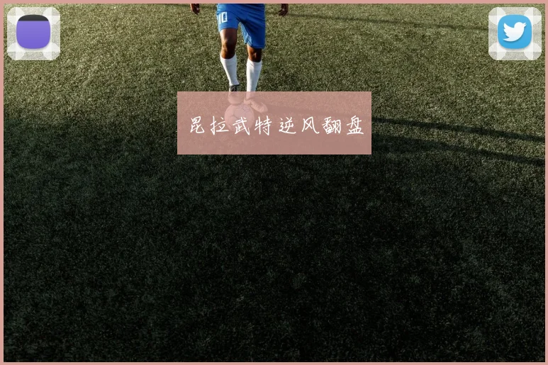 xingkongsports - 昆拉武特逆风翻盘