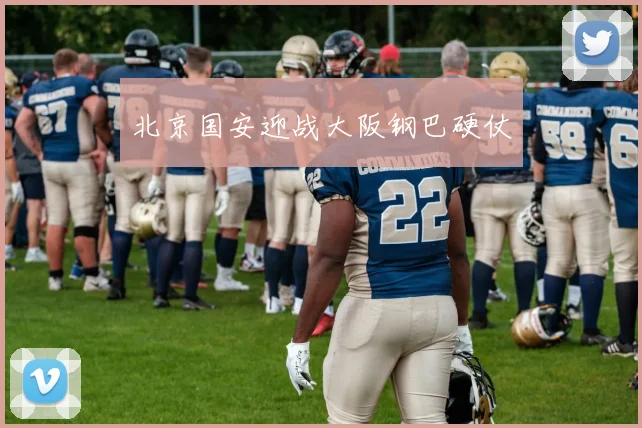xingkongsports - 北京国安迎战大阪钢巴硬仗