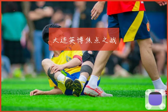 xingkongsports - 大连英博焦点之战