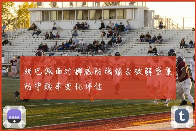 姆巴佩面对挪威防线能否破解密集防守赔率变化评估