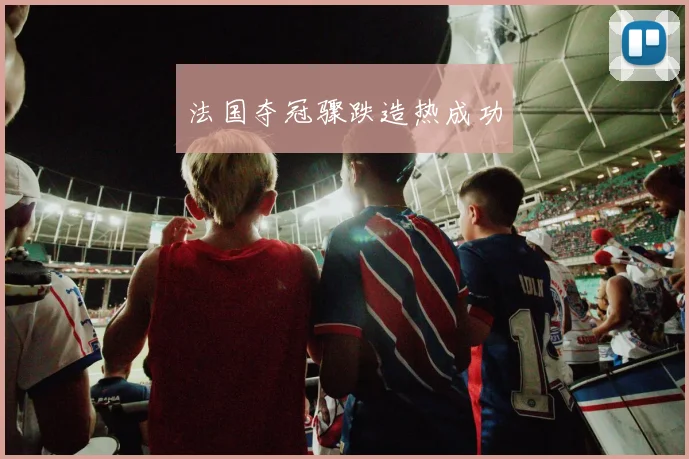 xingkongsports - 法国夺冠骤跌造热成功
