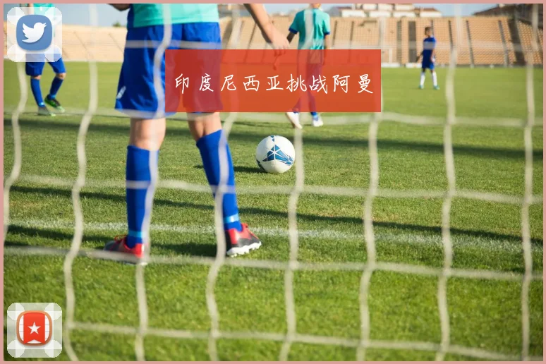 xingkongsports - 印度尼西亚挑战阿曼