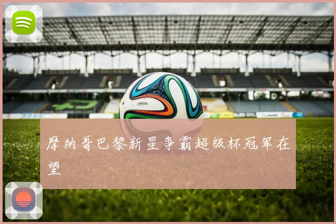 摩纳哥巴黎新星争霸超级杯冠军在望