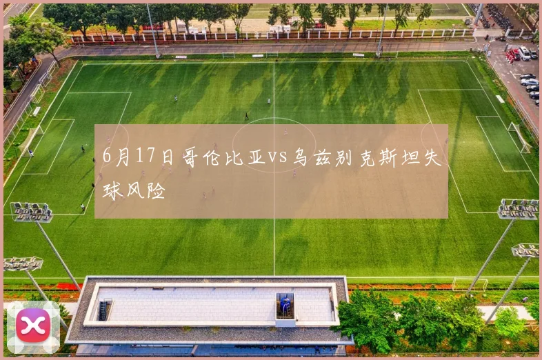 6月17日哥伦比亚vs乌兹别克斯坦失球风险