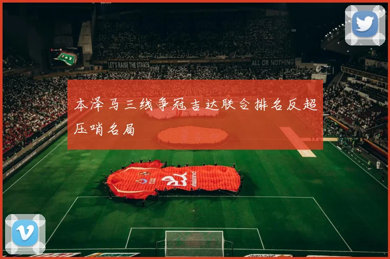 本泽马三线争冠吉达联合排名反超压哨名局