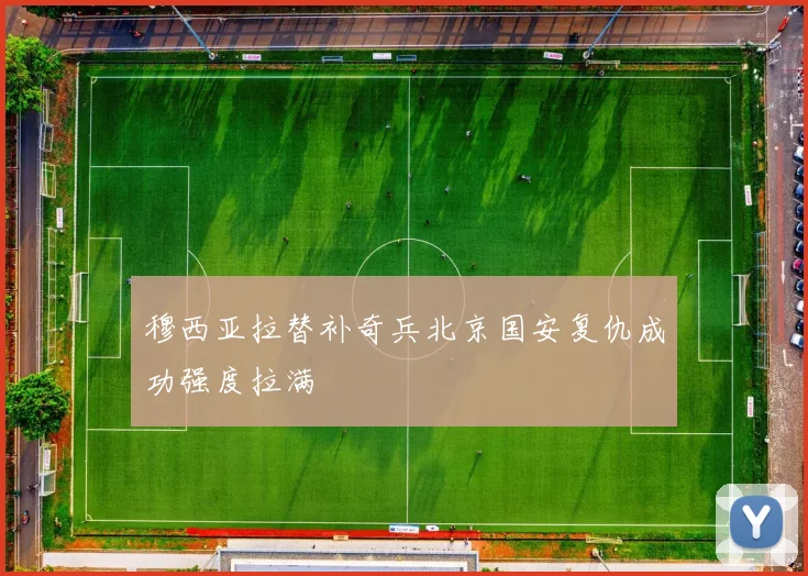 穆西亚拉替补奇兵北京国安复仇成功强度拉满