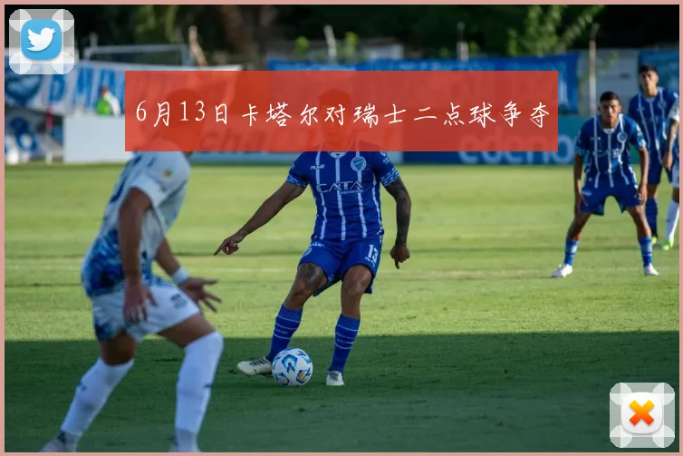 6月13日卡塔尔对瑞士二点球争夺