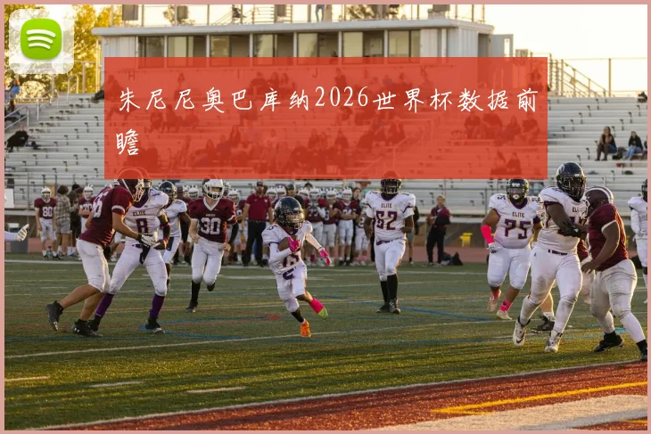 朱尼尼奥巴库纳2026世界杯数据前瞻
