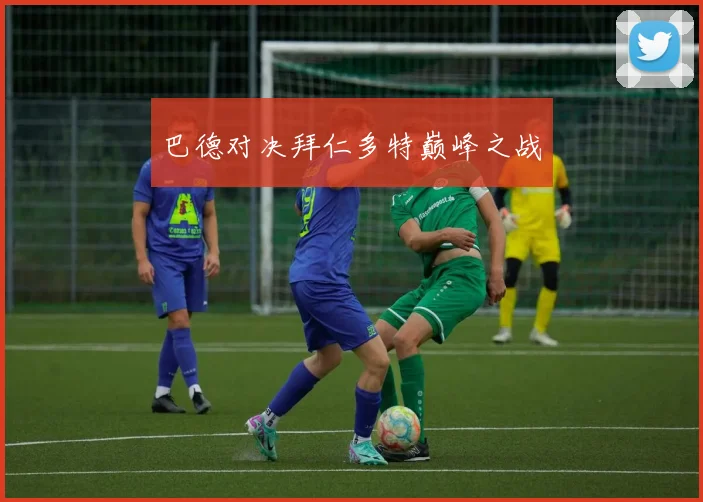 巴德对决拜仁多特巅峰之战
