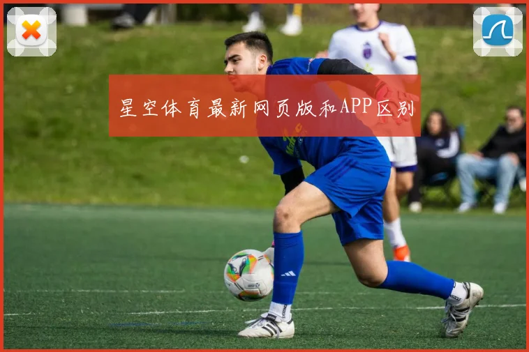 星空体育最新网页版和APP区别