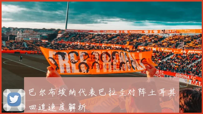 巴尔布埃纳代表巴拉圭对阵土耳其回追速度解析
