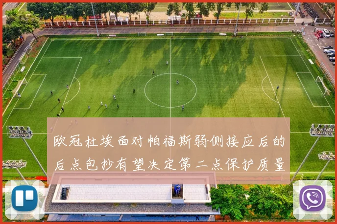 欧冠杜埃面对帕福斯弱侧接应后的后点包抄有望决定第二点保护质量