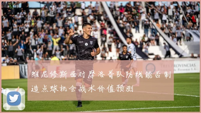 维尼修斯面对摩洛哥队防线能否制造点球机会战术价值预测