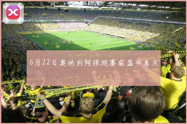 6月22日奥地利阿根廷赛前盘口看点