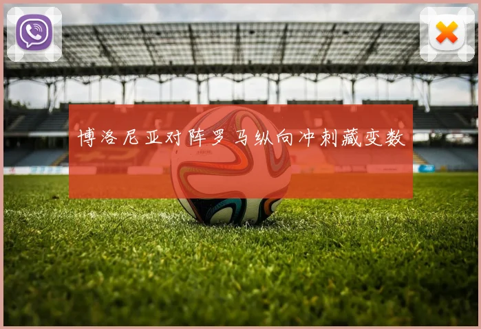 博洛尼亚对阵罗马纵向冲刺藏变数