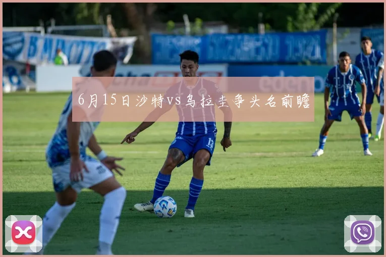6月15日沙特vs乌拉圭争头名前瞻
