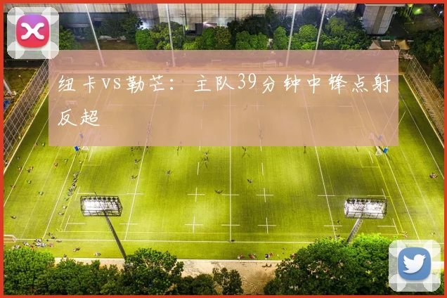 纽卡vs勒芒:主队39分钟中锋点射反超