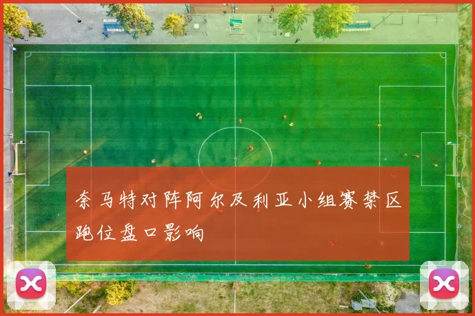 奈马特对阵阿尔及利亚小组赛禁区跑位盘口影响