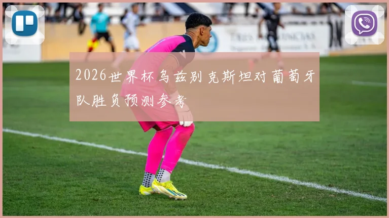 2026世界杯乌兹别克斯坦对葡萄牙队胜负预测参考