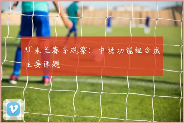 AC米兰赛季观察：中场功能组合成主要课题